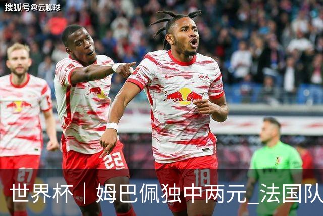 世界杯｜姆巴佩独中两元 法国队3:1击败塞内加尔队