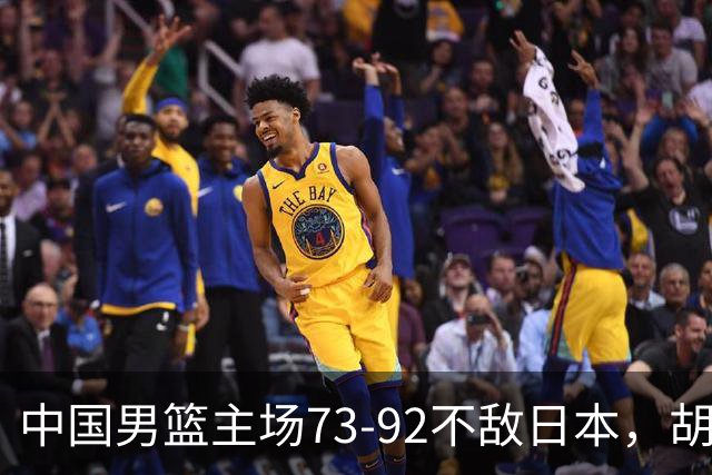 中国男篮主场73-92不敌日本，胡金秋砍下15分