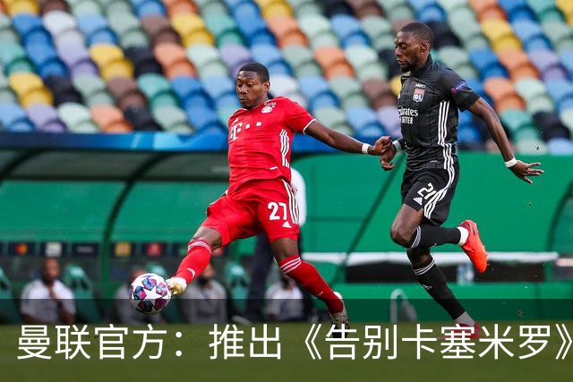 曼联官方：推出《告别卡塞米罗》纪录片，预计本周内上线