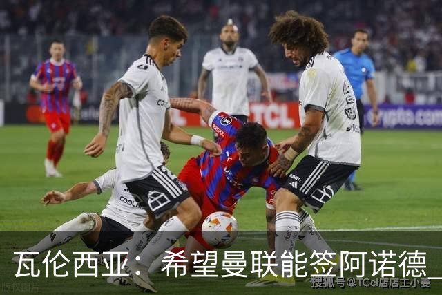 瓦伦西亚：希望曼联能签阿诺德 下赛季看好曼联英超夺冠