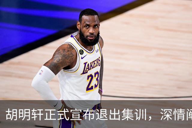 胡明轩正式宣布退出集训，深情阐述自身感受，杜锋理解背后的决策