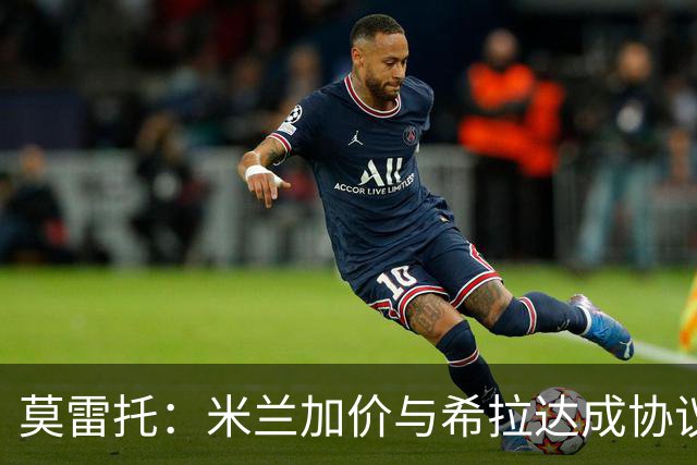莫雷托：米兰加价与希拉达成协议，这打乱了囧叔在那不勒斯的计划