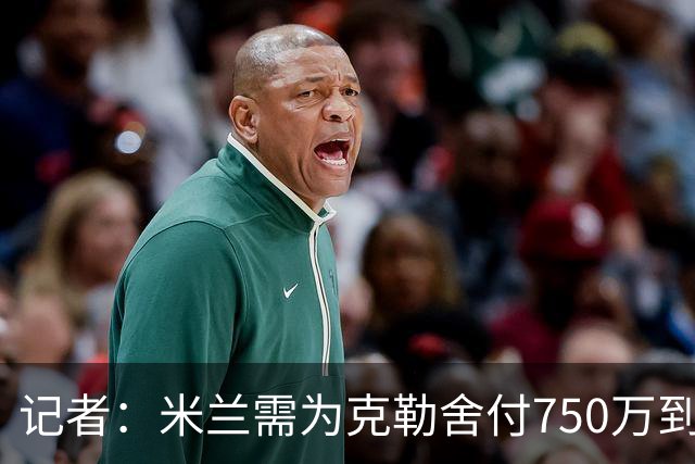 记者：米兰需为克勒舍付750万到1000万解约金，伊布必须退居幕后