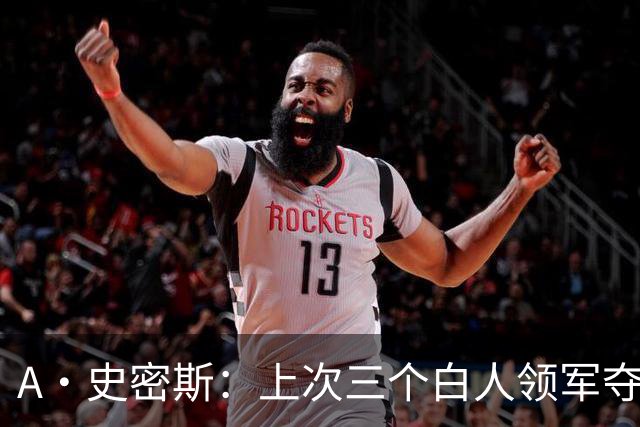 A·史密斯：上次三个白人领军夺冠还要追溯到伯德&麦克海尔时期
